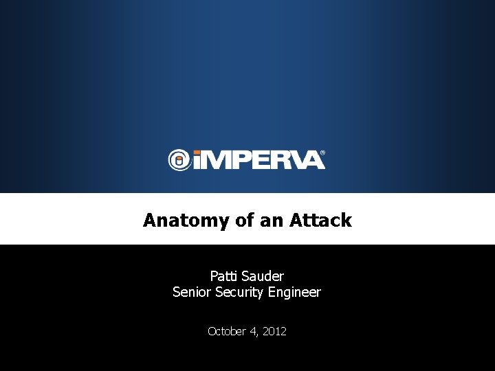 Anatomy of an Attack Patti Sauder Senior Security Engineer October 4, 2012 