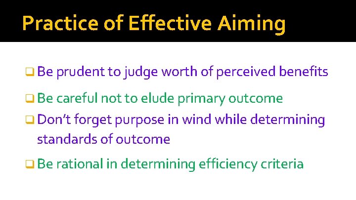 Practice of Effective Aiming q Be prudent to judge worth of perceived benefits q