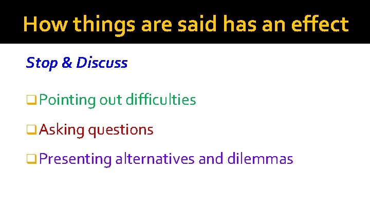 How things are said has an effect Stop & Discuss q Pointing out difficulties