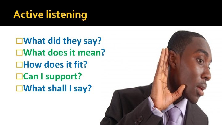 Active listening �What did they say? �What does it mean? �How does it fit? Active listening �What did they say? �What does it mean? �How does it fit?