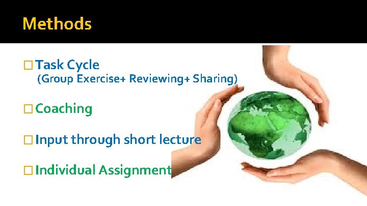 Methods � Task Cycle (Group Exercise+ Reviewing+ Sharing) � Coaching � Input through short Methods � Task Cycle (Group Exercise+ Reviewing+ Sharing) � Coaching � Input through short