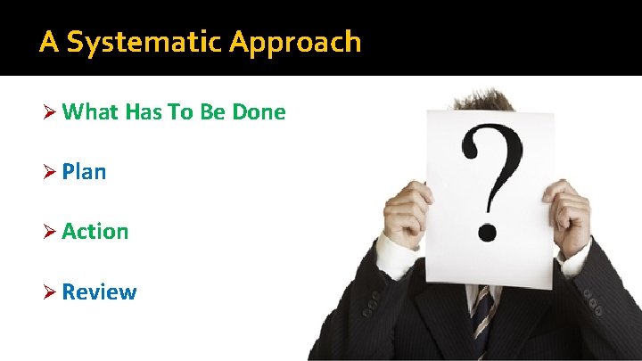 A Systematic Approach Ø What Has To Be Done Ø Plan Ø Action Ø