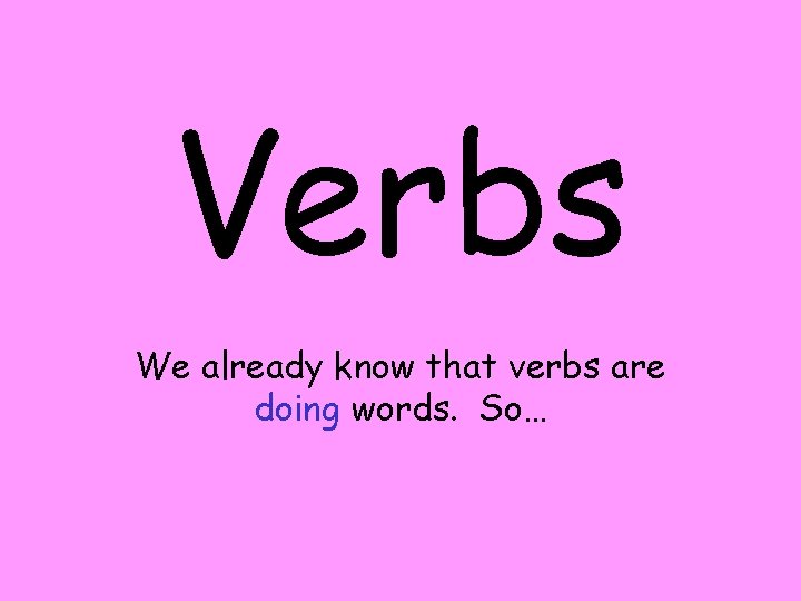 Verbs We already know that verbs are doing words. So… 