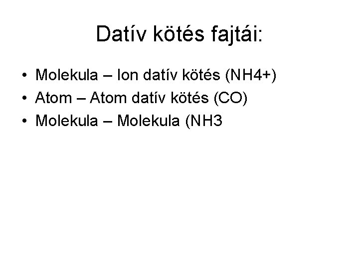 Datív kötés fajtái: • Molekula – Ion datív kötés (NH 4+) • Atom –
