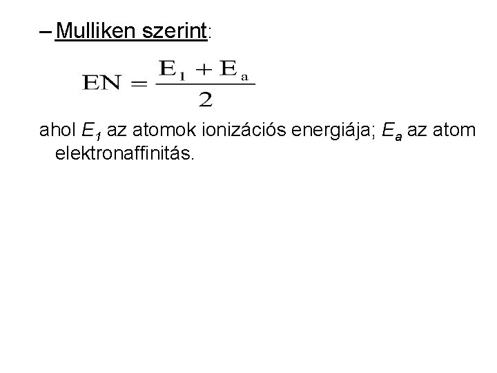 – Mulliken szerint: ahol E 1 az atomok ionizációs energiája; Ea az atom elektronaffinitás.