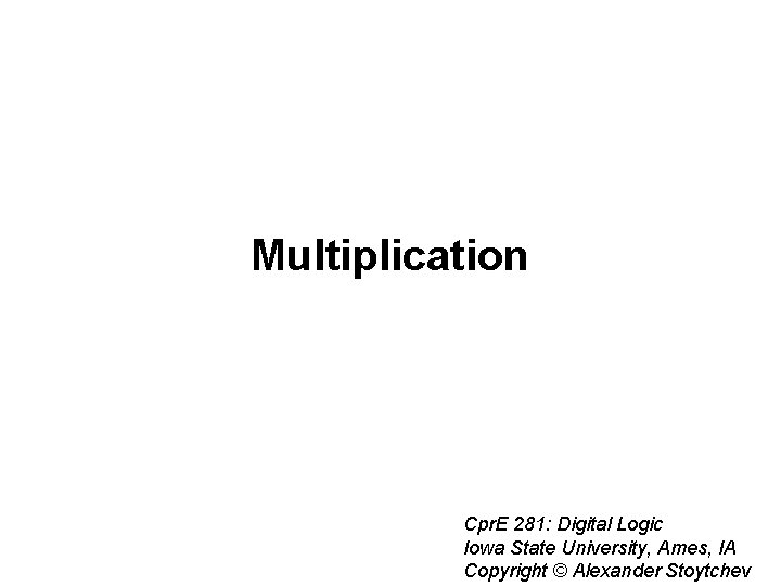 Multiplication Cpr. E 281: Digital Logic Iowa State University, Ames, IA Copyright © Alexander