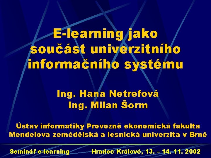 E-learning jako součást univerzitního informačního systému Ing. Hana Netrefová Ing. Milan Šorm Ústav informatiky