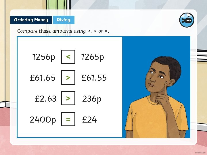 Ordering Money Diving Compare these amounts using <, > or =. 1256 p <