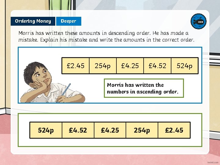 Ordering Money Deeper Morris has written these amounts in descending order. He has made