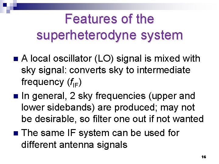 Features of the superheterodyne system A local oscillator (LO) signal is mixed with sky