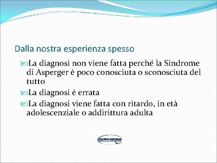 Dalla nostra esperienza spesso La diagnosi non viene fatta perché la Sindrome di Asperger Dalla nostra esperienza spesso La diagnosi non viene fatta perché la Sindrome di Asperger