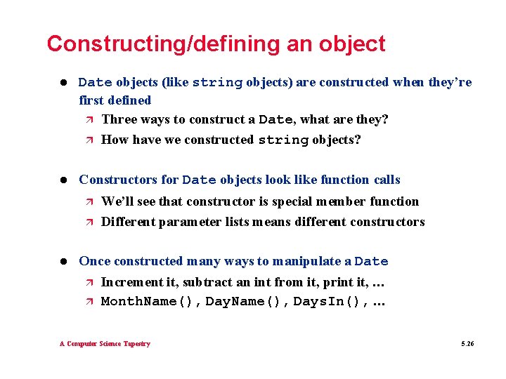 Constructing/defining an object l Date objects (like string objects) are constructed when they’re first Constructing/defining an object l Date objects (like string objects) are constructed when they’re first