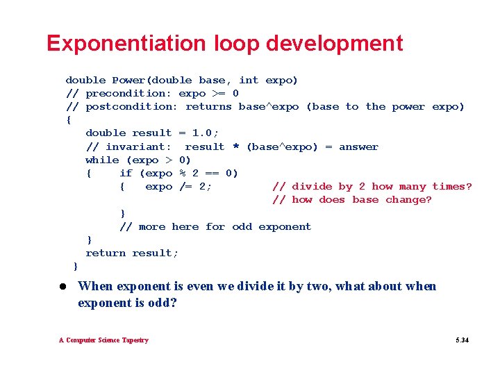 Exponentiation loop development double Power(double base, int expo) // precondition: expo >= 0 // Exponentiation loop development double Power(double base, int expo) // precondition: expo >= 0 //