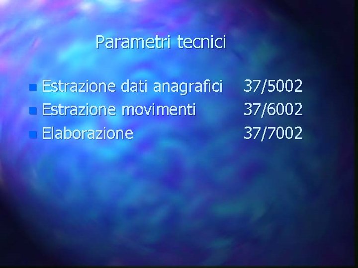 Parametri tecnici n Estrazione dati anagrafici n Estrazione movimenti n Elaborazione 37/5002 37/6002 37/7002