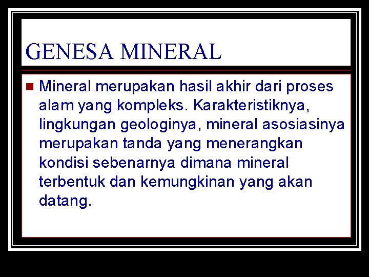 GENESA MINERAL n Mineral merupakan hasil akhir dari proses alam yang kompleks. Karakteristiknya, lingkungan