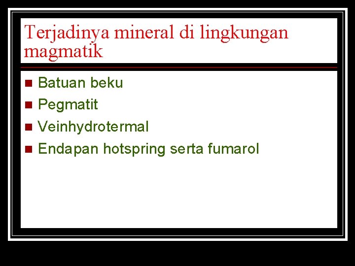 Terjadinya mineral di lingkungan magmatik Batuan beku n Pegmatit n Veinhydrotermal n Endapan hotspring