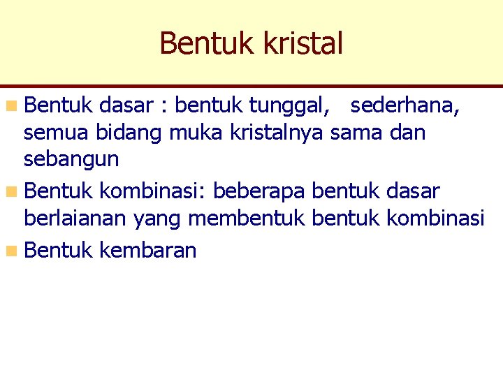 Bentuk kristal n Bentuk dasar : bentuk tunggal, sederhana, semua bidang muka kristalnya sama