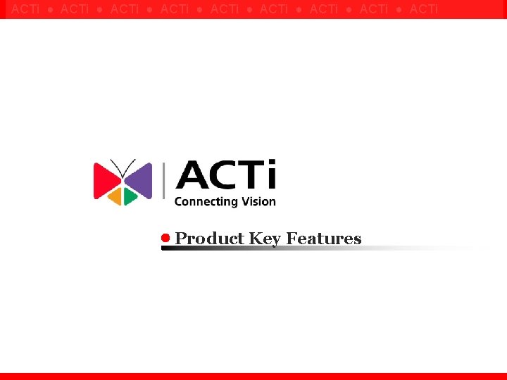 ACTi ● ACTi ● ACTi Product Key Features Confidential ! 