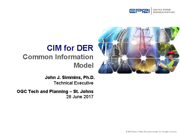 CIM for DER Common Information Model John J. Simmins, Ph. D. Technical Executive OGC