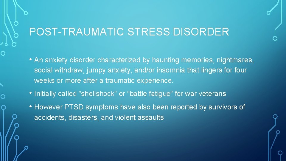POST-TRAUMATIC STRESS DISORDER • An anxiety disorder characterized by haunting memories, nightmares, social withdraw,