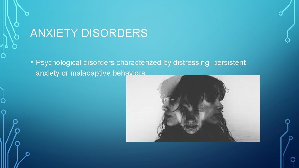 ANXIETY DISORDERS • Psychological disorders characterized by distressing, persistent anxiety or maladaptive behaviors 