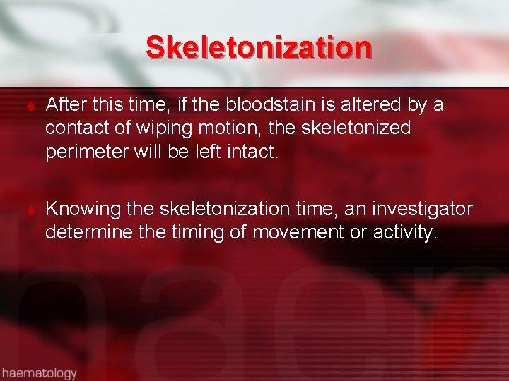 Skeletonization After this time, if the bloodstain is altered by a contact of wiping