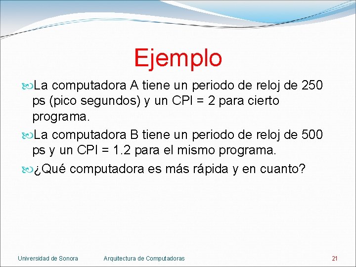 Ejemplo La computadora A tiene un periodo de reloj de 250 ps (pico segundos)