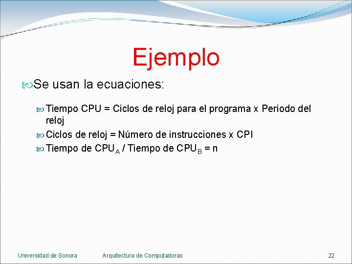 Ejemplo Se usan la ecuaciones: Tiempo CPU = Ciclos de reloj para el programa