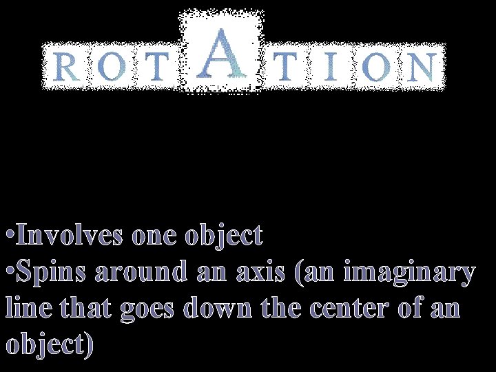  • Involves one object • Spins around an axis (an imaginary line that