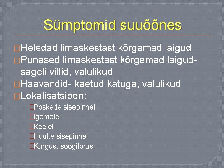 Sümptomid suuõõnes �Heledad limaskestast kõrgemad laigud �Punased limaskestast kõrgemad laigudsageli villid, valulikud �Haavandid- kaetud