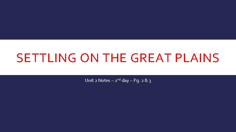 SETTLING ON THE GREAT PLAINS Unit 2 Notes – 2 nd day – Pg.