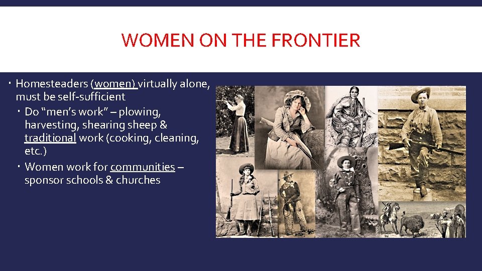 WOMEN ON THE FRONTIER Homesteaders (women) virtually alone, must be self-sufficient Do “men’s work”