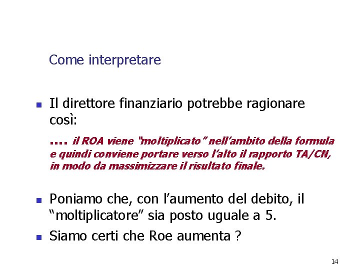 Come interpretare n Il direttore finanziario potrebbe ragionare così: …. il ROA viene “moltiplicato” Come interpretare n Il direttore finanziario potrebbe ragionare così: …. il ROA viene “moltiplicato”