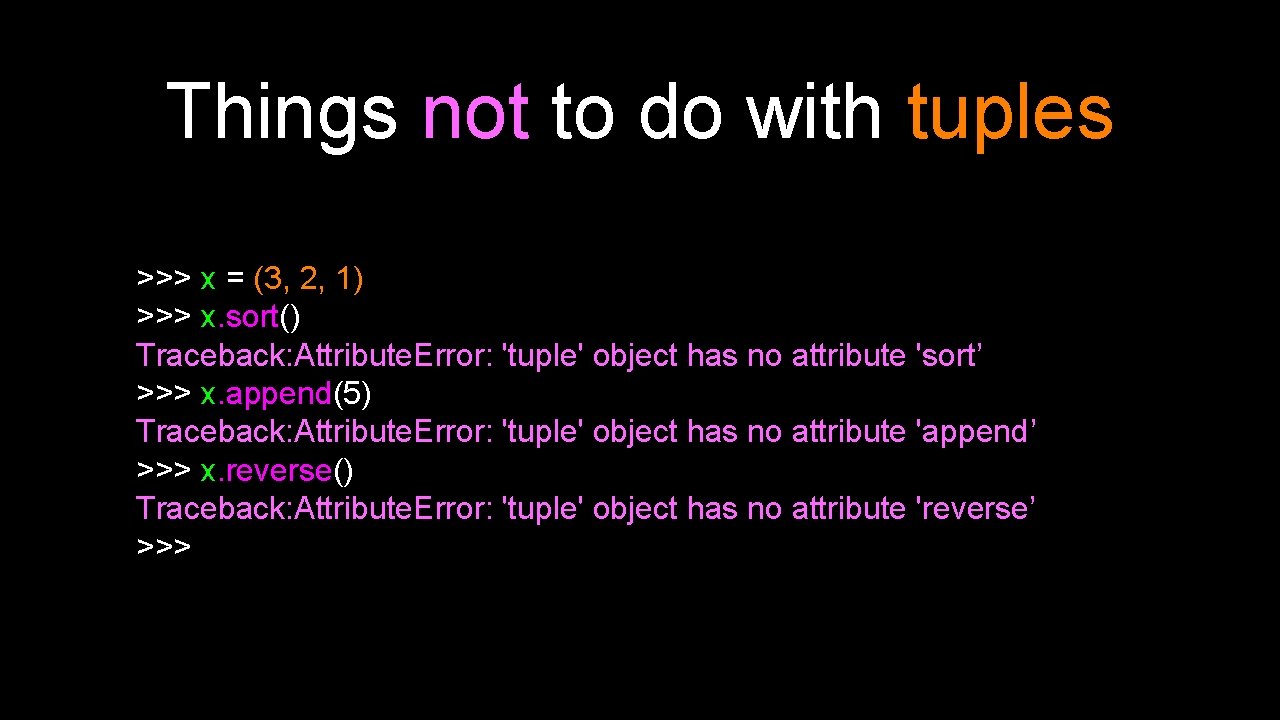 Things not to do with tuples >>> x = (3, 2, 1) >>> x.