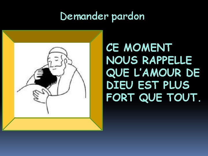 Demander pardon CE MOMENT NOUS RAPPELLE QUE L’AMOUR DE DIEU EST PLUS FORT QUE