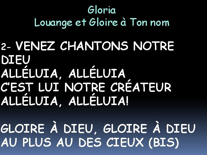 Gloria Louange et Gloire à Ton nom VENEZ CHANTONS NOTRE DIEU ALLÉLUIA, ALLÉLUIA C’EST