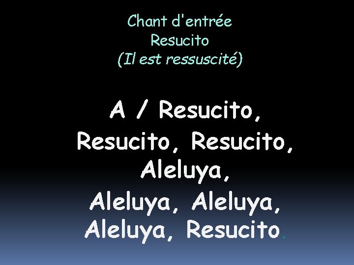 Chant d'entrée Resucito (Il est ressuscité) A / Resucito, Aleluya, Resucito. 