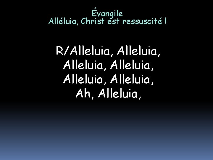 Évangile Alléluia, Christ est ressuscité ! R/Alleluia, Alleluia, Ah, Alleluia, 
