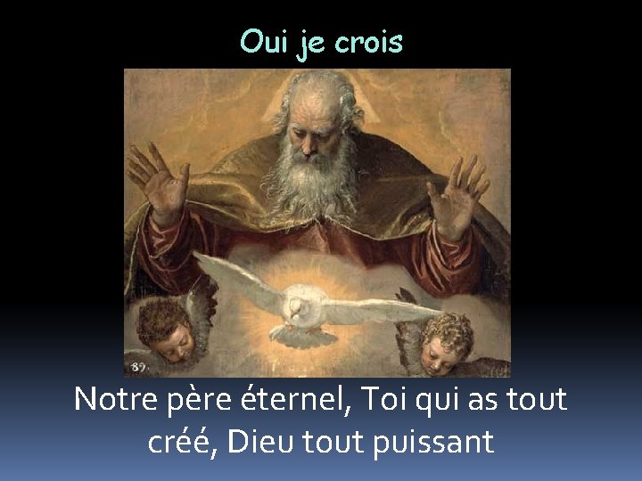 Oui je crois Notre père éternel, Toi qui as tout créé, Dieu tout puissant