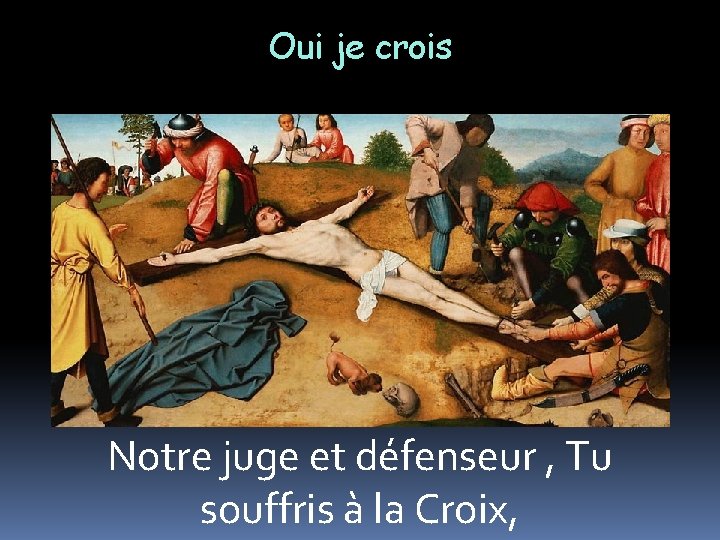 Oui je crois Notre juge et défenseur , Tu souffris à la Croix, 