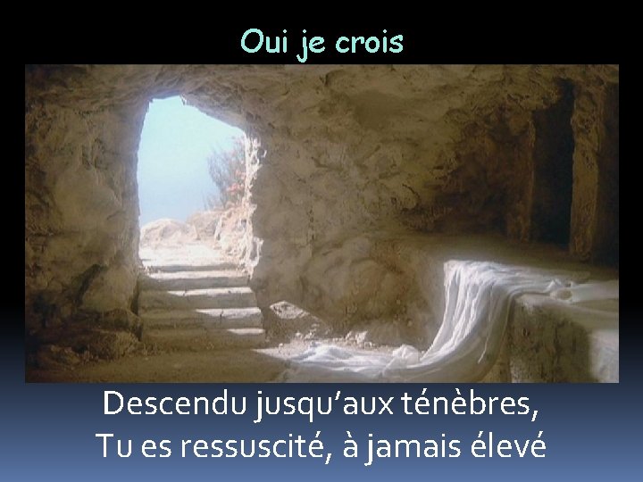 Oui je crois Descendu jusqu’aux ténèbres, Tu es ressuscité, à jamais élevé 