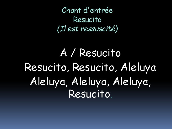 Chant d'entrée Resucito (Il est ressuscité) A / Resucito, Aleluya, Resucito. 