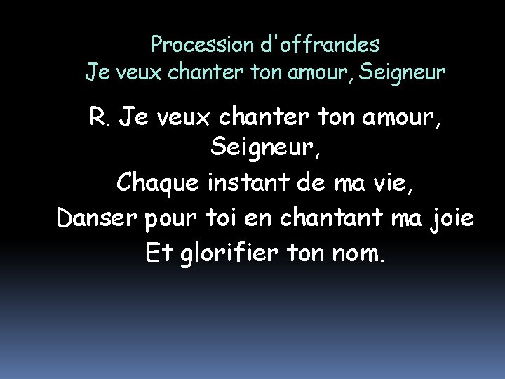 Procession d'offrandes Je veux chanter ton amour, Seigneur R. Je veux chanter ton amour,