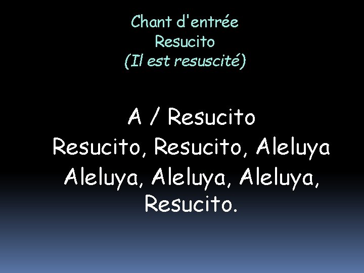 Chant d'entrée Resucito (Il est resuscité) A / Resucito, Aleluya, Resucito. 