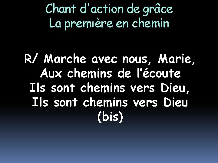 Chant d'action de grâce La première en chemin R/ Marche avec nous, Marie, Aux