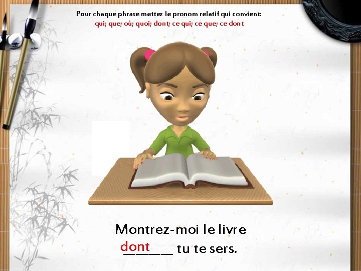 Pour chaque phrase mettez le pronom relatif qui convient: qui; que; où; quoi; dont;