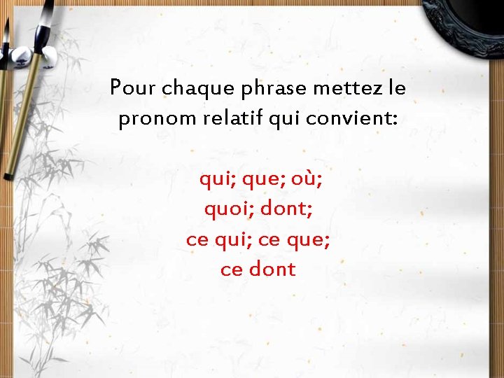 Pour chaque phrase mettez le pronom relatif qui convient: qui; que; où; quoi; dont;