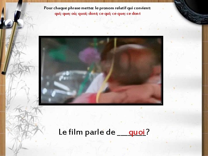 Pour chaque phrase mettez le pronom relatif qui convient: qui; que; où; quoi; dont;