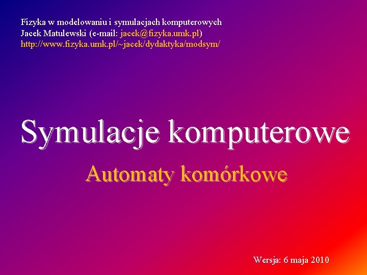 Fizyka w modelowaniu i symulacjach komputerowych Jacek Matulewski (e-mail: jacek@fizyka. umk. pl) http: //www.