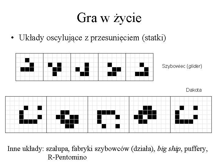 Gra w życie • Układy oscylujące z przesunięciem (statki) Szybowiec (glider) Dakota Inne układy: